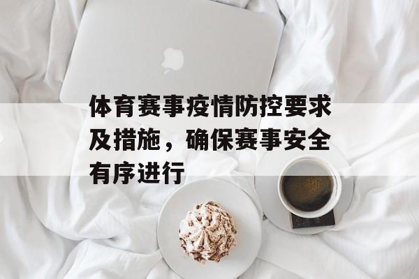 体育赛事疫情防控要求及措施，确保赛事安全有序进行