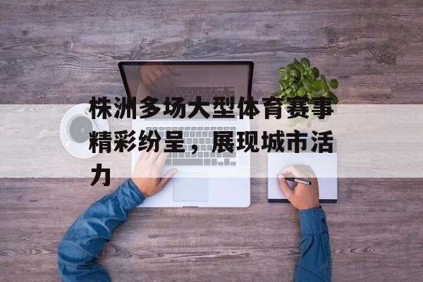 株洲多场大型体育赛事精彩纷呈，展现城市活力