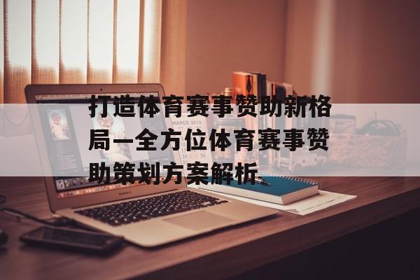 打造体育赛事赞助新格局—全方位体育赛事赞助策划方案解析