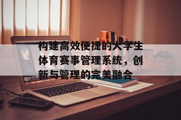 构建高效便捷的大学生体育赛事管理系统，创新与管理的完美融合