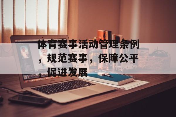 体育赛事活动管理条例，规范赛事，保障公平，促进发展