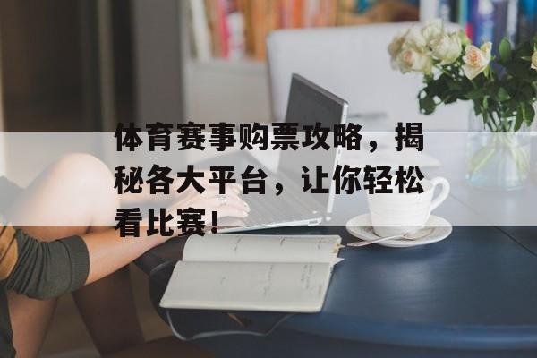 体育赛事购票攻略,揭秘各大平台,让你轻松看比赛! 体育赛事购票攻略,揭秘各大平台,让你轻松看比赛!