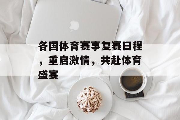 各国体育赛事复赛日程,重启激情,共赴体育盛宴 各国体育赛事复赛日程,重启激情,共赴体育盛宴