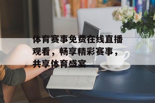 体育赛事免费在线直播观看，畅享精彩赛事，共享体育盛宴