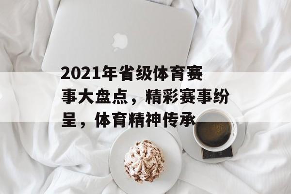 2021年省级体育赛事大盘点,精彩赛事纷呈,体育精神传承 2021年省级体育赛事大盘点,精彩赛事纷呈,体育精神传承