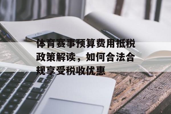 体育赛事预算费用抵税政策解读,如何合法合规享受税收优惠 体育赛事预算费用抵税政策解读,如何合法合规享受税收优惠