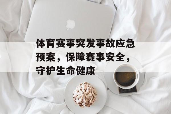 体育赛事突发事故应急预案,保障赛事安全,守护生命健康 体育赛事突发事故应急预案,保障赛事安全,守护生命健康