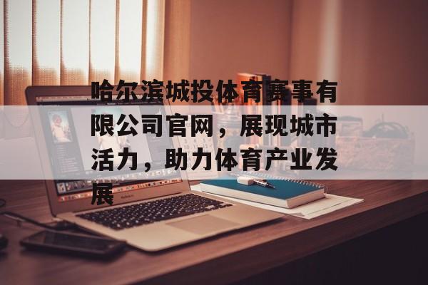 哈尔滨城投体育赛事有限公司官网,展现城市活力,助力体育产业发展 哈尔滨城投体育赛事有限公司官网,展现城市活力,助力体育产业发展