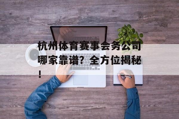 杭州体育赛事会务公司哪家靠谱?全方位揭秘! 杭州体育赛事会务公司哪家靠谱?全方位揭秘!