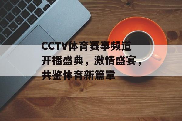 CCTV体育赛事频道开播盛典,激情盛宴,共鉴体育新篇章 CCTV体育赛事频道开播盛典,激情盛宴,共鉴体育新篇章
