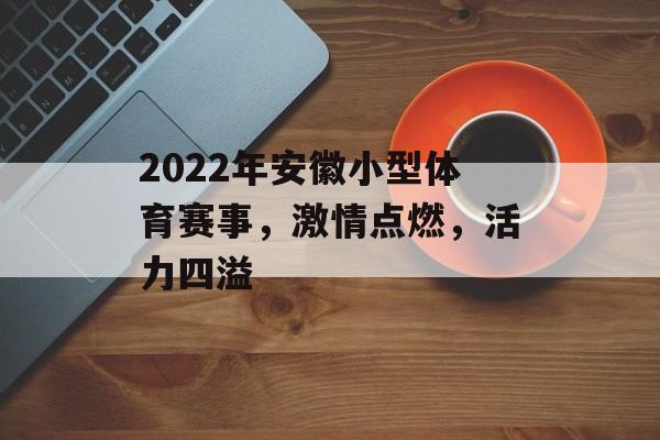 2022年安徽小型体育赛事,激情点燃,活力四溢 2022年安徽小型体育赛事,激情点燃,活力四溢