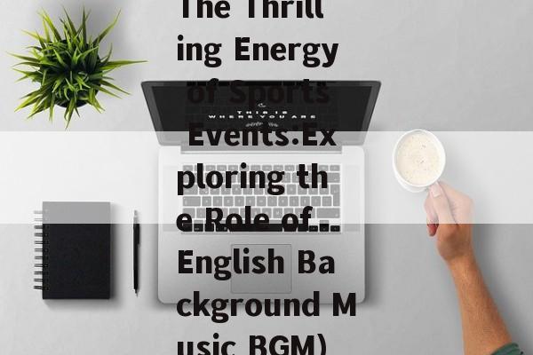 The Thrilling Energy of Sports Events:Exploring the Role of English Background Music BGM) The Thrilling Energy of Sports Events:Exploring the Role of English Background Music BGM)