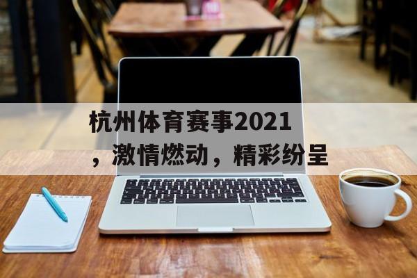 杭州体育赛事2021,激情燃动,精彩纷呈 杭州体育赛事2021,激情燃动,精彩纷呈