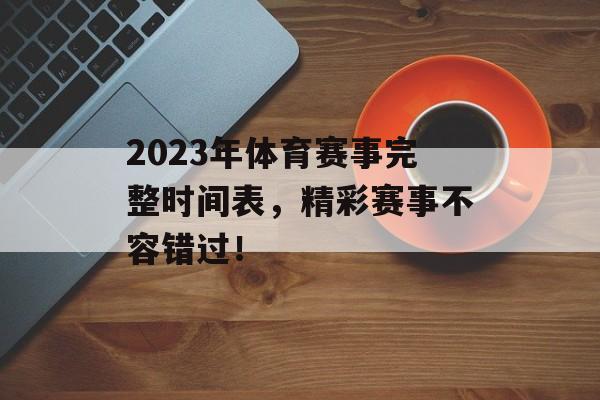 2023年体育赛事完整时间表,精彩赛事不容错过! 2023年体育赛事完整时间表,精彩赛事不容错过!