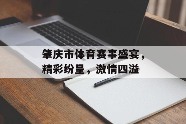 肇庆市体育赛事盛宴，精彩纷呈，激情四溢