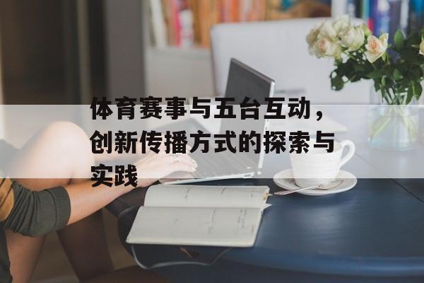 体育赛事与五台互动，创新传播方式的探索与实践