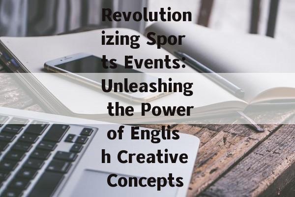 Revolutionizing Sports Events:Unleashing the Power of English Creative Concepts Revolutionizing Sports Events:Unleashing the Power of English Creative Concepts