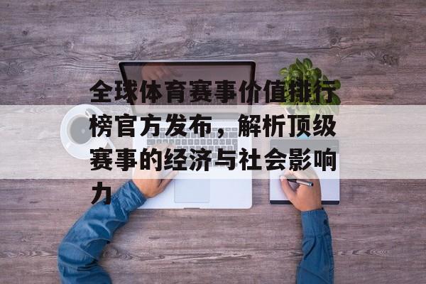全球体育赛事价值排行榜官方发布,解析顶级赛事的经济与社会影响力 全球体育赛事价值排行榜官方发布,解析顶级赛事的经济与社会影响力
