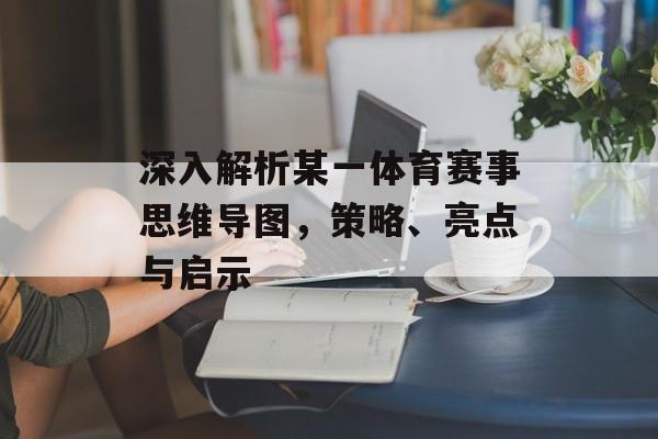 深入解析某一体育赛事思维导图，策略、亮点与启示