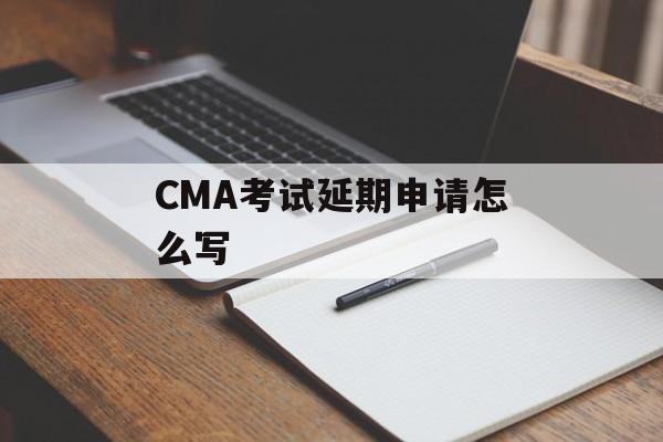 CMA考试延期申请怎么写 CMA考试延期申请怎么写