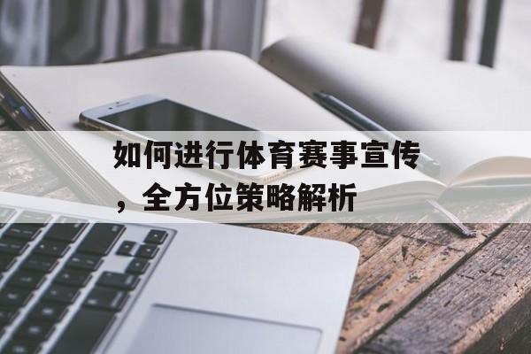 如何进行体育赛事宣传,全方位策略解析 如何进行体育赛事宣传,全方位策略解析