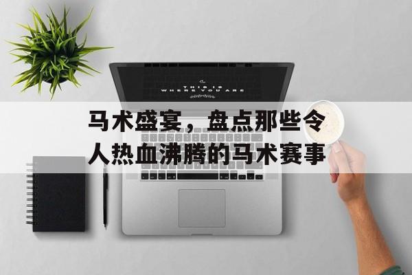 马术盛宴,盘点那些令人热血沸腾的马术赛事 马术盛宴,盘点那些令人热血沸腾的马术赛事