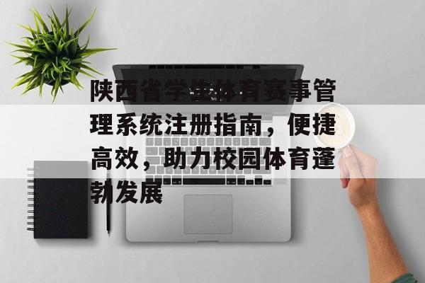 陕西省学生体育赛事管理系统注册指南,便捷高效,助力校园体育蓬勃发展 陕西省学生体育赛事管理系统注册指南,便捷高效,助力校园体育蓬勃发展