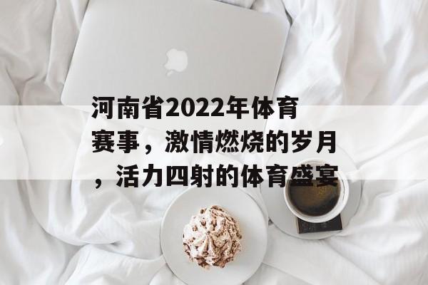 河南省2022年体育赛事,激情燃烧的岁月,活力四射的体育盛宴 河南省2022年体育赛事,激情燃烧的岁月,活力四射的体育盛宴