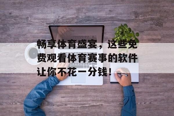 畅享体育盛宴，这些免费观看体育赛事的软件让你不花一分钱！