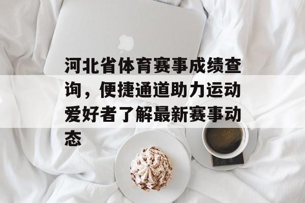 河北省体育赛事成绩查询,便捷通道助力运动爱好者了解最新赛事动态 河北省体育赛事成绩查询,便捷通道助力运动爱好者了解最新赛事动态
