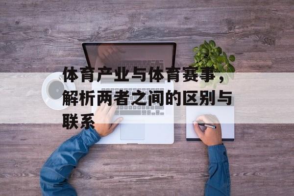 体育产业与体育赛事,解析两者之间的区别与联系 体育产业与体育赛事,解析两者之间的区别与联系
