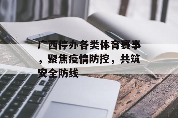广西停办各类体育赛事,聚焦疫情防控,共筑安全防线 广西停办各类体育赛事,聚焦疫情防控,共筑安全防线