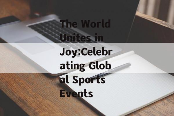 The World Unites in Joy:Celebrating Global Sports Events The World Unites in Joy:Celebrating Global Sports Events