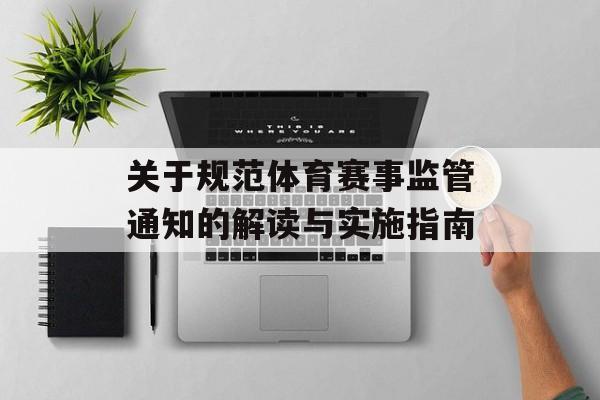 关于规范体育赛事监管通知的解读与实施指南 关于规范体育赛事监管通知的解读与实施指南