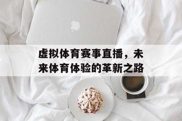 虚拟体育赛事直播,未来体育体验的革新之路 虚拟体育赛事直播,未来体育体验的革新之路