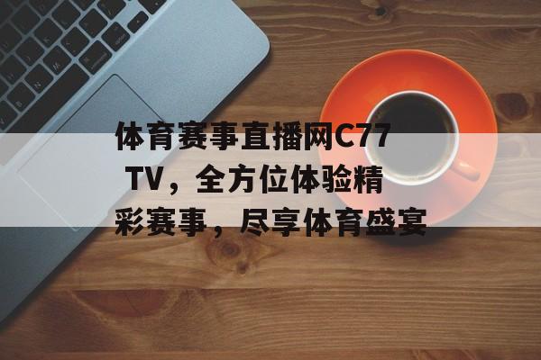 体育赛事直播网C77 TV,全方位体验精彩赛事,尽享体育盛宴 体育赛事直播网C77 TV,全方位体验精彩赛事,尽享体育盛宴