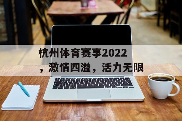 杭州体育赛事2022,激情四溢,活力无限 杭州体育赛事2022,激情四溢,活力无限