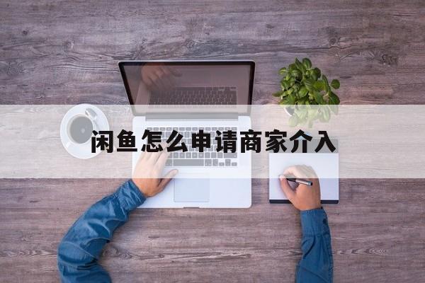 闲鱼怎么申请商家介入