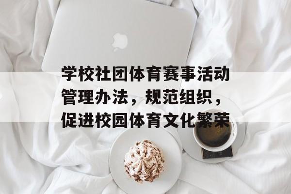 学校社团体育赛事活动管理办法,规范组织,促进校园体育文化繁荣 学校社团体育赛事活动管理办法,规范组织,促进校园体育文化繁荣