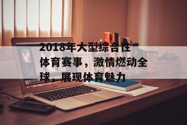 2018年大型综合性体育赛事,激情燃动全球,展现体育魅力 2018年大型综合性体育赛事,激情燃动全球,展现体育魅力