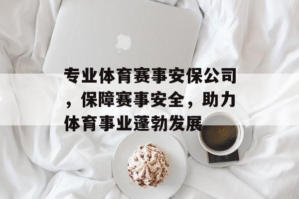专业体育赛事安保公司,保障赛事安全,助力体育事业蓬勃发展 专业体育赛事安保公司,保障赛事安全,助力体育事业蓬勃发展