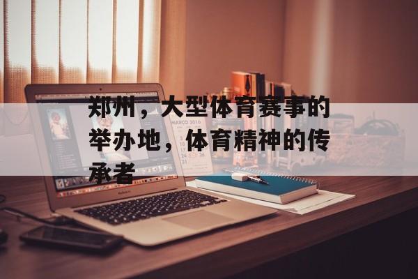 郑州，大型体育赛事的举办地，体育精神的传承者