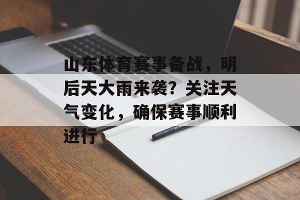 山东体育赛事备战,明后天大雨来袭?关注天气变化,确保赛事顺利进行 山东体育赛事备战,明后天大雨来袭?关注天气变化,确保赛事顺利进行
