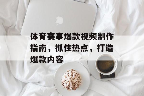 体育赛事爆款视频制作指南，抓住热点，打造爆款内容
