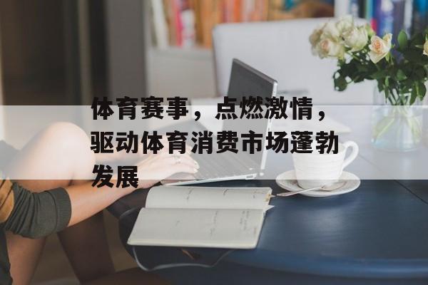 体育赛事，点燃激情，驱动体育消费市场蓬勃发展