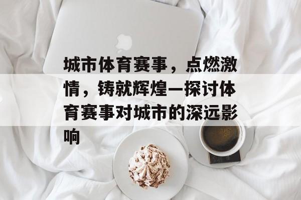 城市体育赛事，点燃激情，铸就辉煌—探讨体育赛事对城市的深远影响