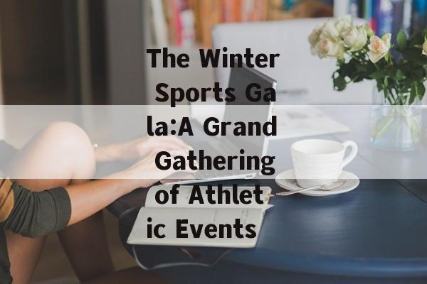 The Winter Sports Gala:A Grand Gathering of Athletic Events