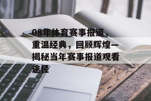 08年体育赛事报道,重温经典,回顾辉煌—揭秘当年赛事报道观看途径 08年体育赛事报道,重温经典,回顾辉煌—揭秘当年赛事报道观看途径