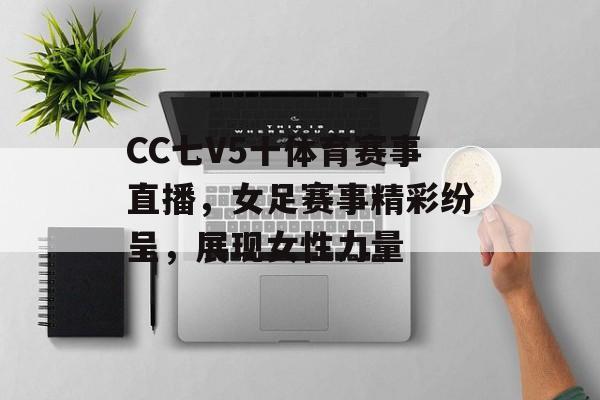 CC七V5十体育赛事直播,女足赛事精彩纷呈,展现女性力量 CC七V5十体育赛事直播,女足赛事精彩纷呈,展现女性力量