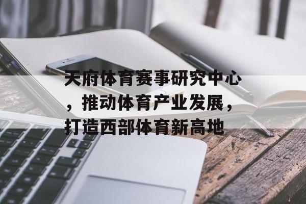 天府体育赛事研究中心，推动体育产业发展，打造西部体育新高地
